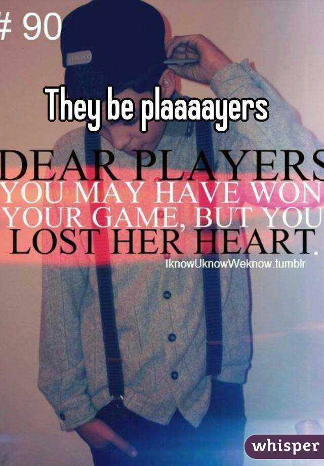 They be plaaaayers
