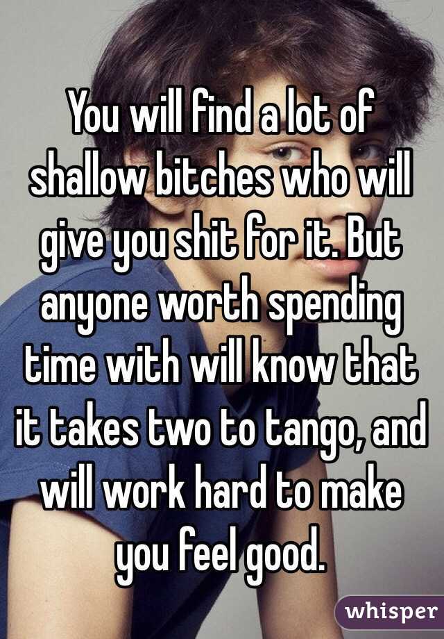 You will find a lot of shallow bitches who will give you shit for it. But anyone worth spending time with will know that it takes two to tango, and will work hard to make you feel good. 