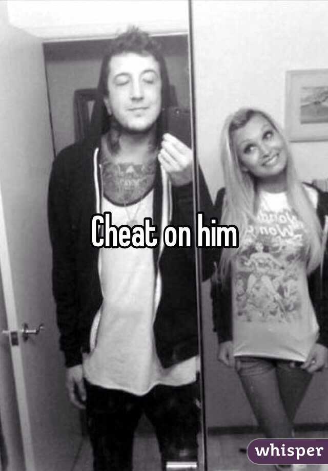 Cheat on him 