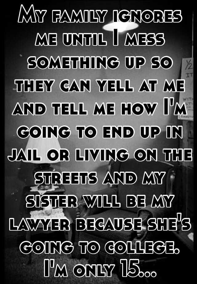 my-family-ignores-me-until-i-mess-something-up-so-they-can-yell-at-me
