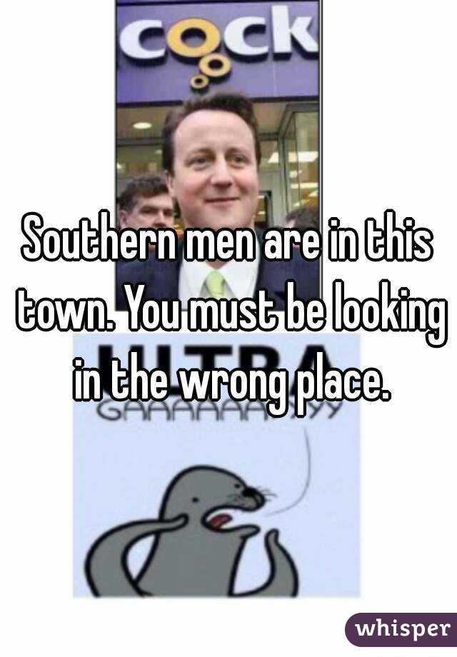 Southern men are in this town. You must be looking in the wrong place.
