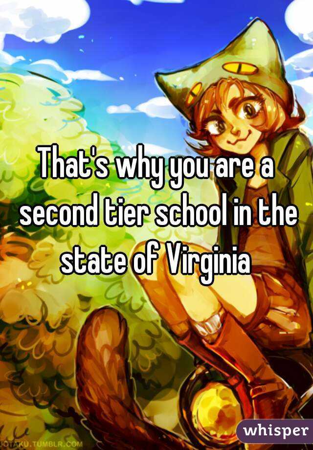 That's why you are a second tier school in the state of Virginia 