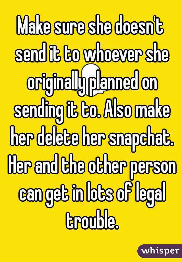 Make sure she doesn't send it to whoever she originally planned on sending it to. Also make her delete her snapchat. Her and the other person can get in lots of legal trouble.