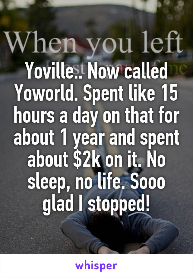 Yoville.. Now called Yoworld. Spent like 15 hours a day on that for about 1 year and spent about $2k on it. No sleep, no life. Sooo glad I stopped!
