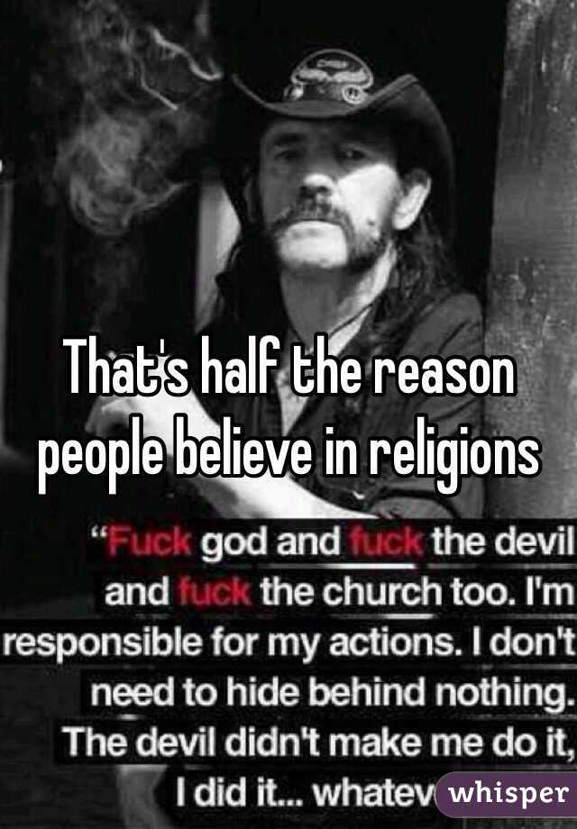 That's half the reason people believe in religions