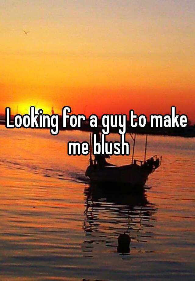 looking-for-a-guy-to-make-me-blush