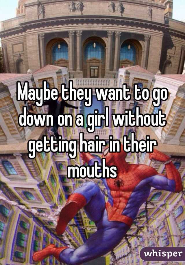 Maybe they want to go down on a girl without getting hair in their mouths