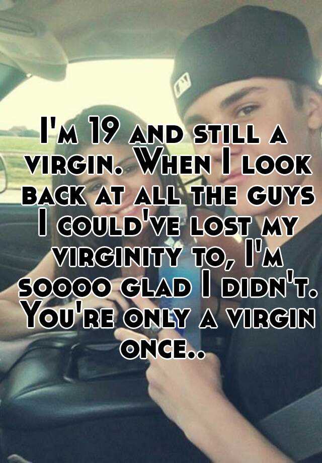 I M 19 And Still A Virgin When I Look Back At All The Guys I Could Ve