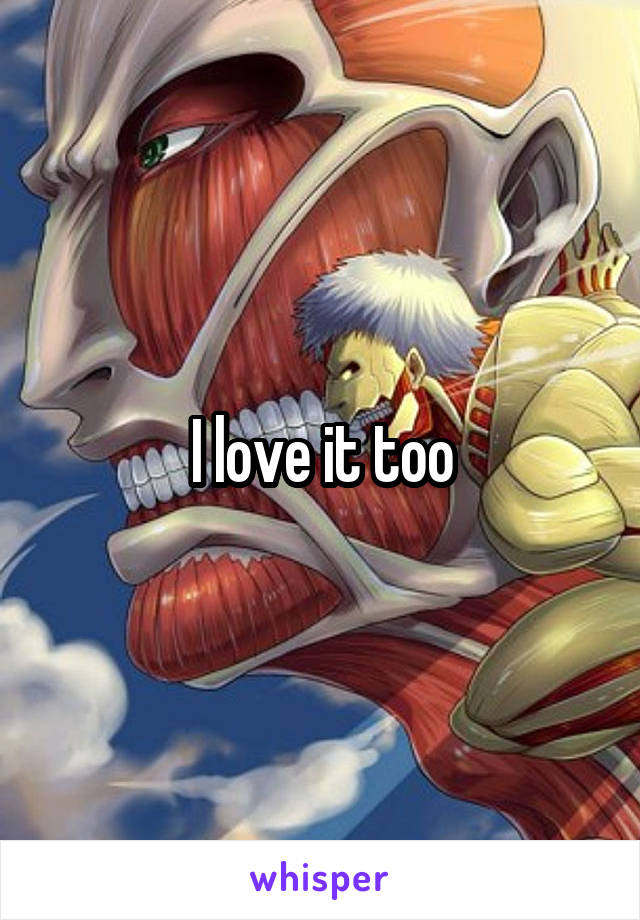 I love it too