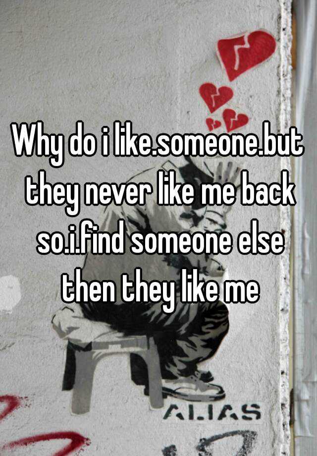 why-do-i-like-someone-but-they-never-like-me-back-so-i-find-someone