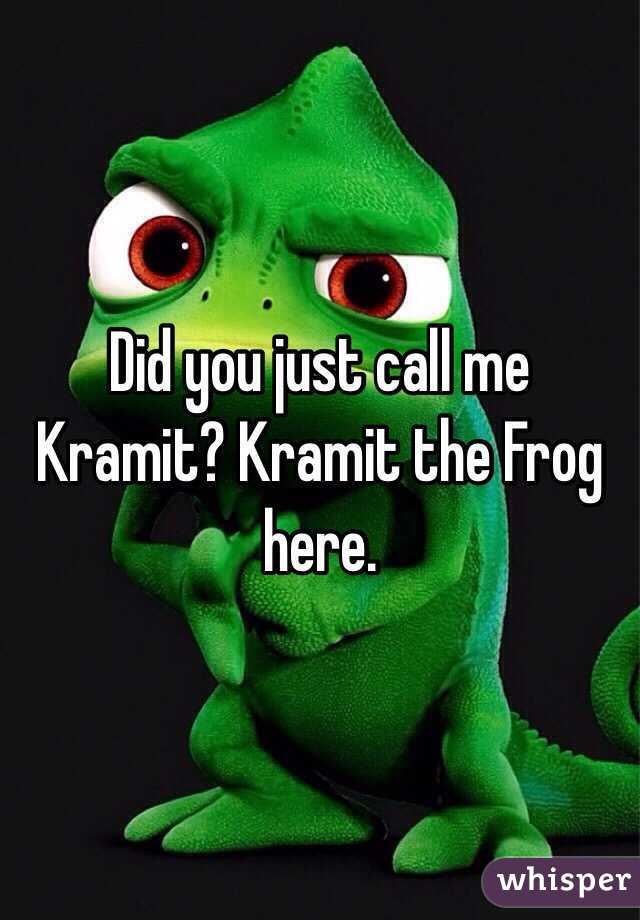 Did you just call me Kramit? Kramit the Frog here. 