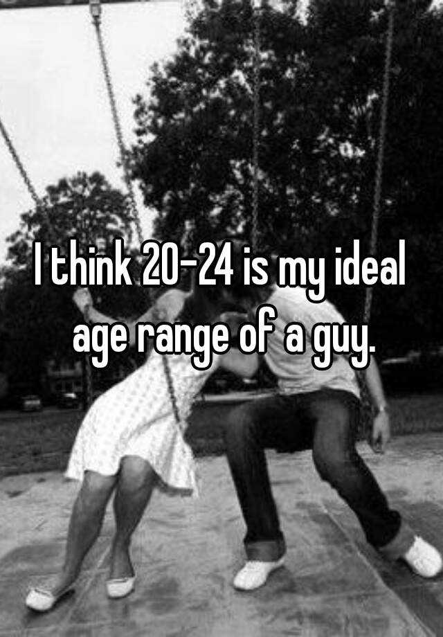 i-think-20-24-is-my-ideal-age-range-of-a-guy