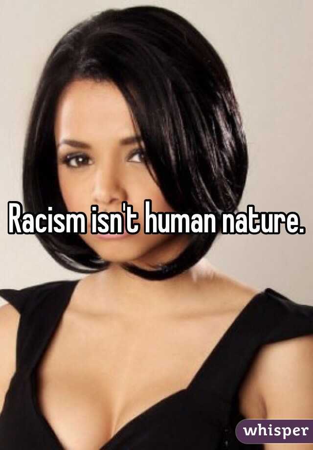 Racism isn't human nature. 