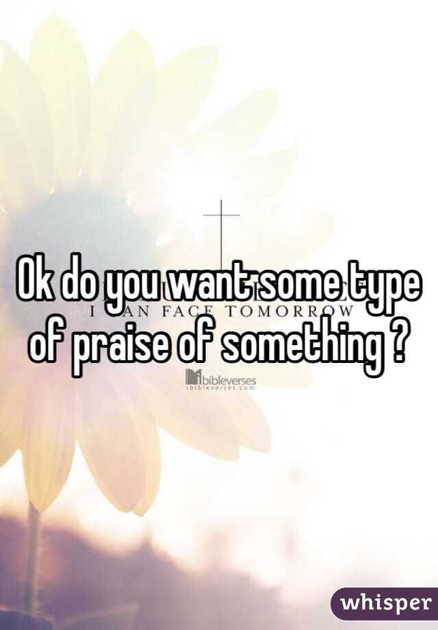 Ok do you want some type of praise of something ?