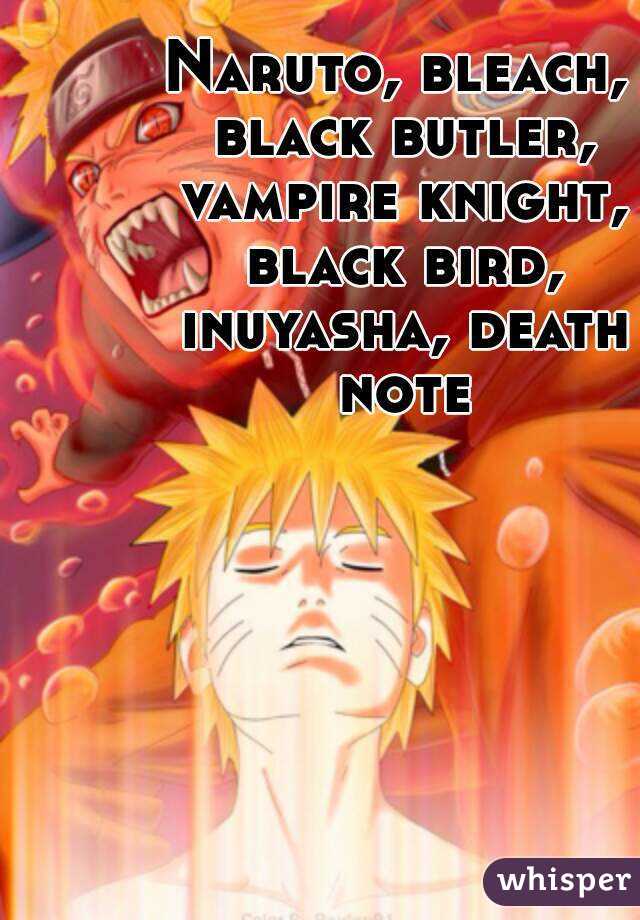 Naruto, bleach, black butler, vampire knight, black bird, inuyasha, death note