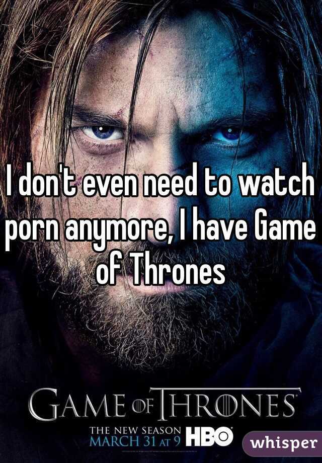 I don't even need to watch porn anymore, I have Game of Thrones