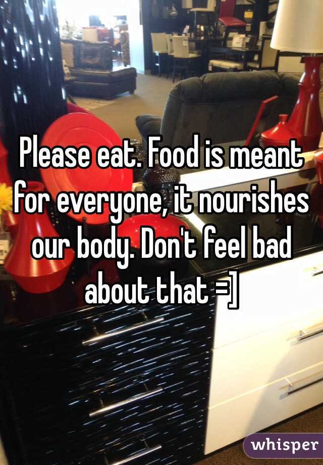 Please eat. Food is meant for everyone, it nourishes our body. Don't feel bad about that =]
