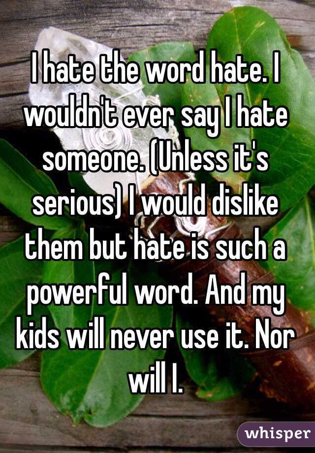 i-hate-the-word-hate-i-wouldn-t-ever-say-i-hate-someone-unless-it-s