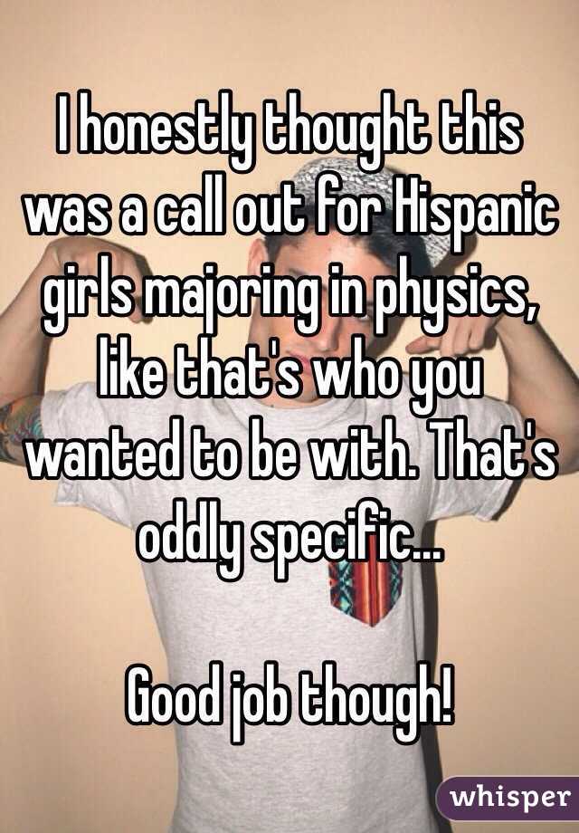 I honestly thought this was a call out for Hispanic girls majoring in physics, like that's who you wanted to be with. That's oddly specific... 

Good job though!