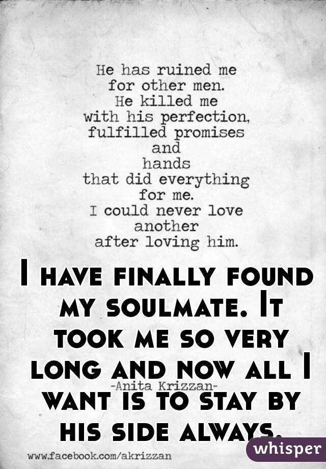 I have finally found my soulmate. It took me so very long and now all I want is to stay by his side always.
