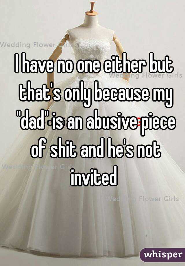 I have no one either but that's only because my "dad" is an abusive piece of shit and he's not invited 