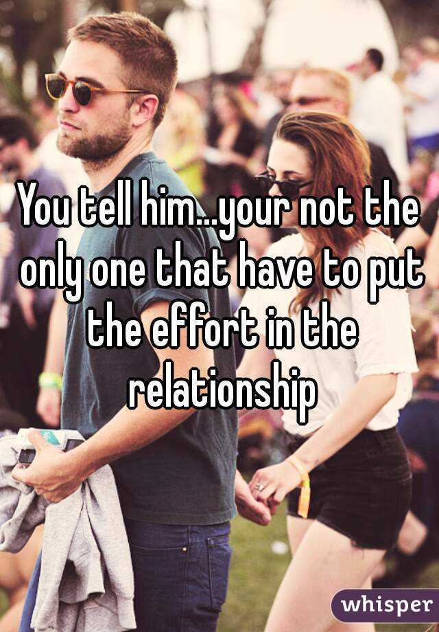 You tell him...your not the only one that have to put the effort in the relationship