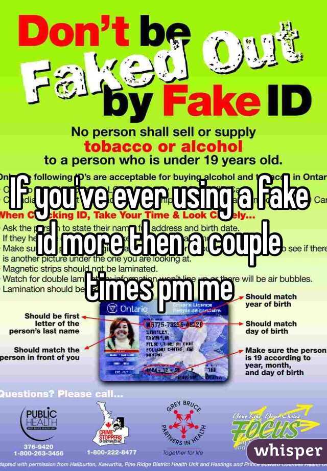 If you've ever using a fake id more then a couple times pm me