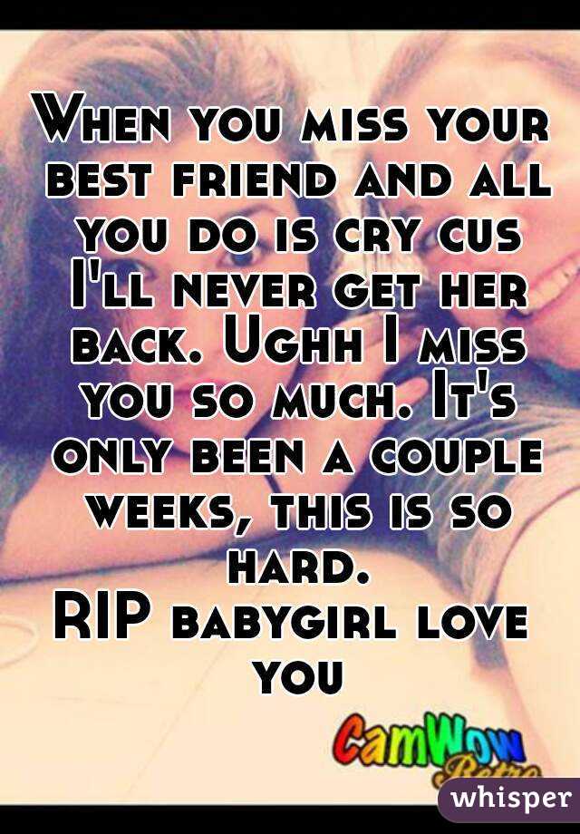 When you miss your best friend and all you do is cry cus I'll never get her back. Ughh I miss you so much. It's only been a couple weeks, this is so hard.
RIP babygirl love you
