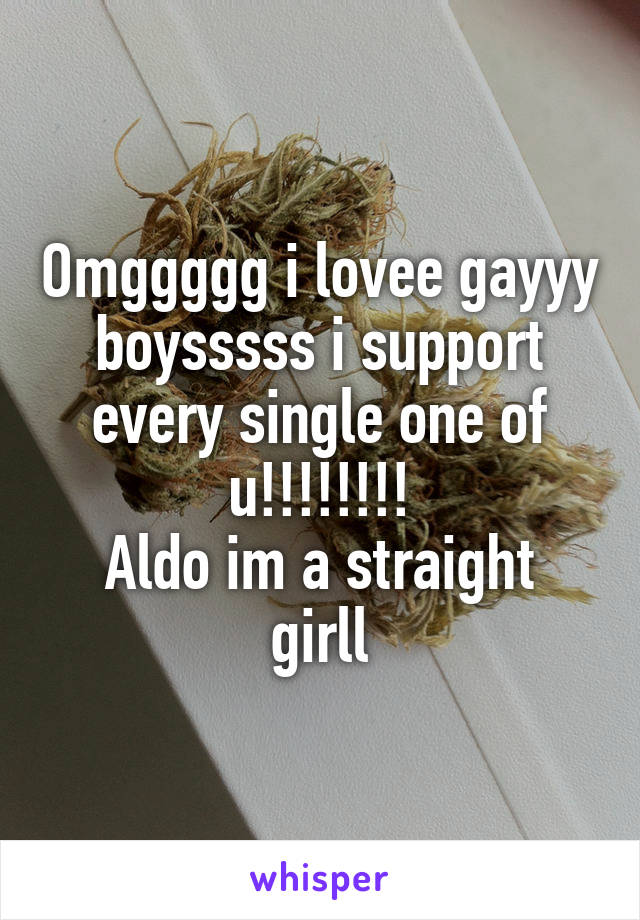 Omggggg i lovee gayyy boysssss i support every single one of u!!!!!!!!
Aldo im a straight girll