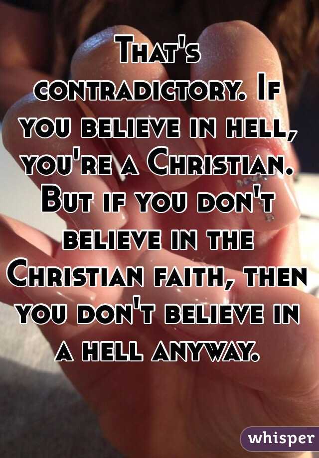That's contradictory. If you believe in hell, you're a Christian. But if you don't believe in the Christian faith, then you don't believe in a hell anyway.
