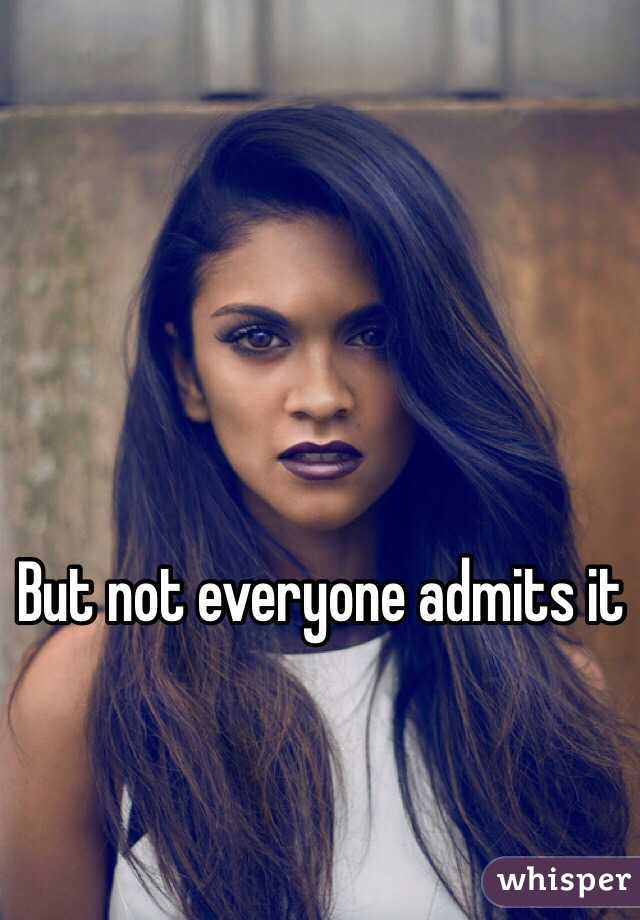 But not everyone admits it