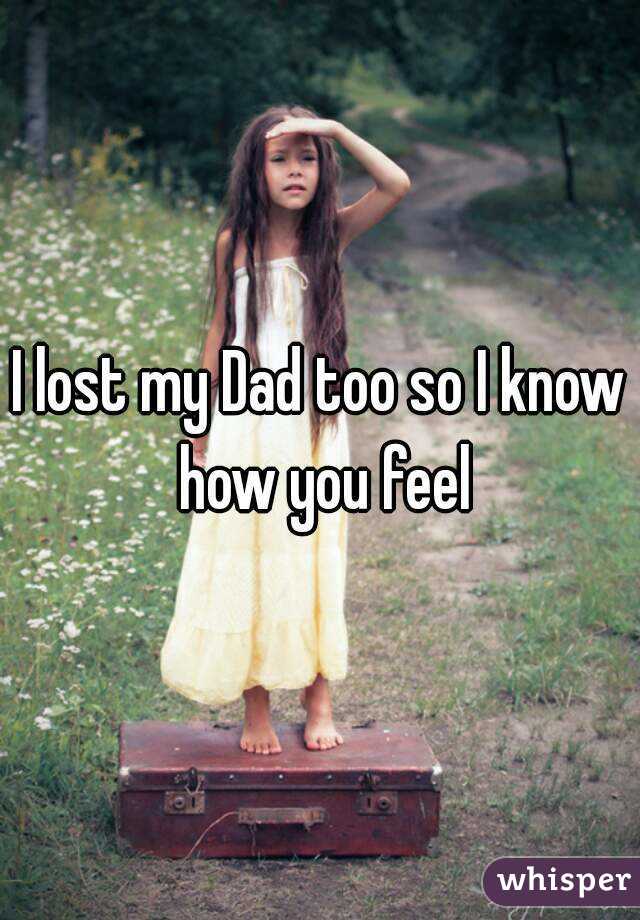 I lost my Dad too so I know how you feel