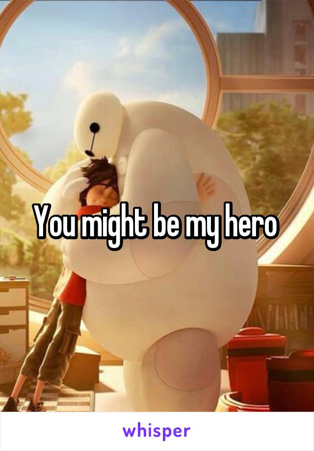 You might be my hero 