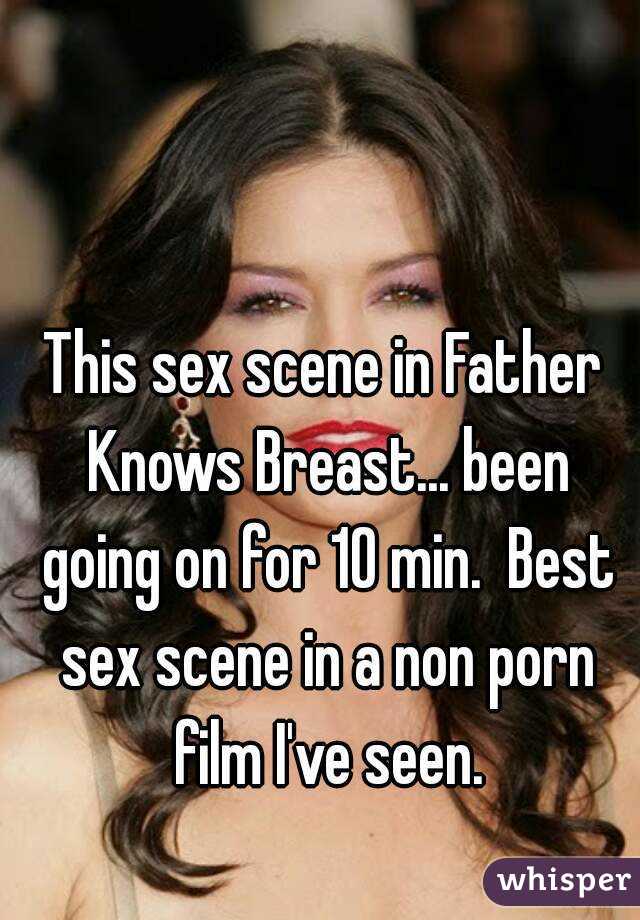 This sex scene in Father Knows Breast... been going on for 10 min.  Best sex scene in a non porn film I've seen.