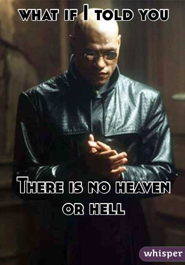 what if I told you







There is no heaven or hell