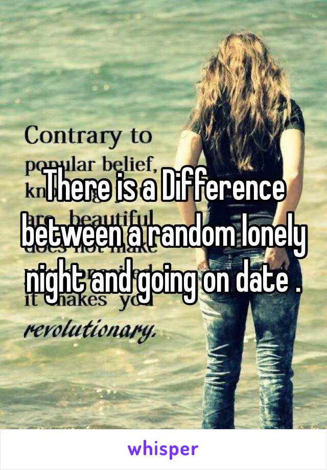 There is a Difference between a random lonely night and going on date . 