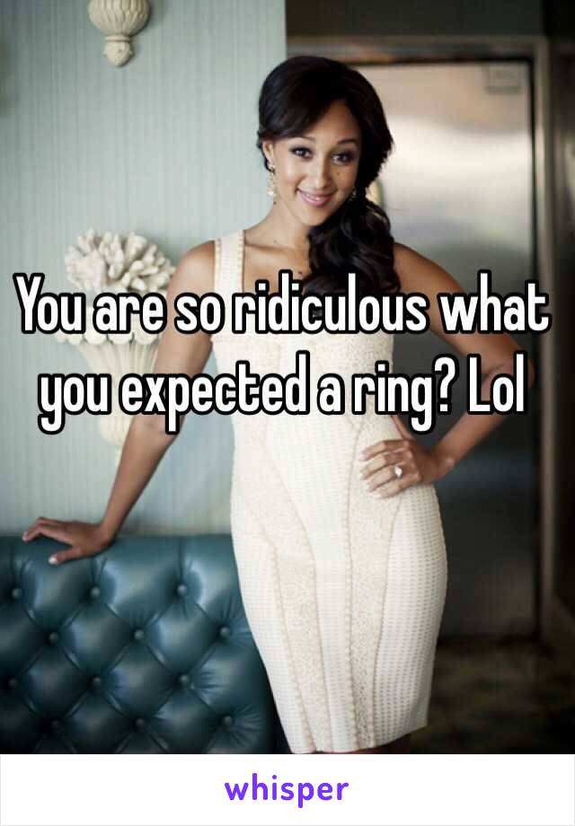 You are so ridiculous what you expected a ring? Lol 