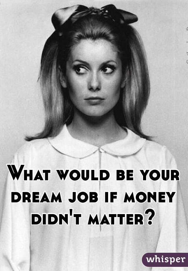 What would be your dream job if money didn't matter? 