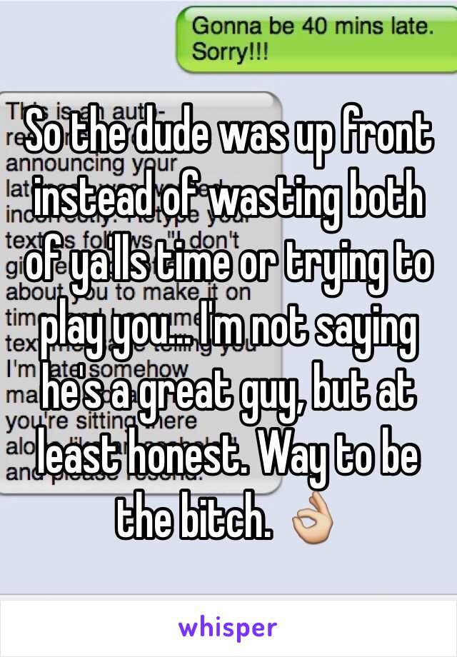 So the dude was up front instead of wasting both of ya'lls time or trying to play you... I'm not saying he's a great guy, but at least honest. Way to be the bitch. 👌