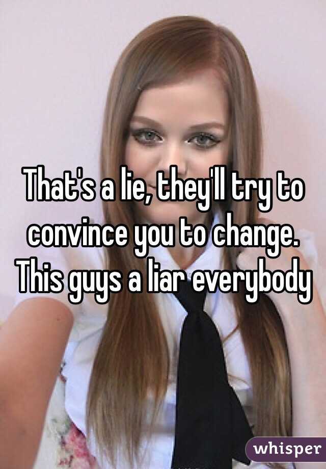 That's a lie, they'll try to convince you to change. This guys a liar everybody