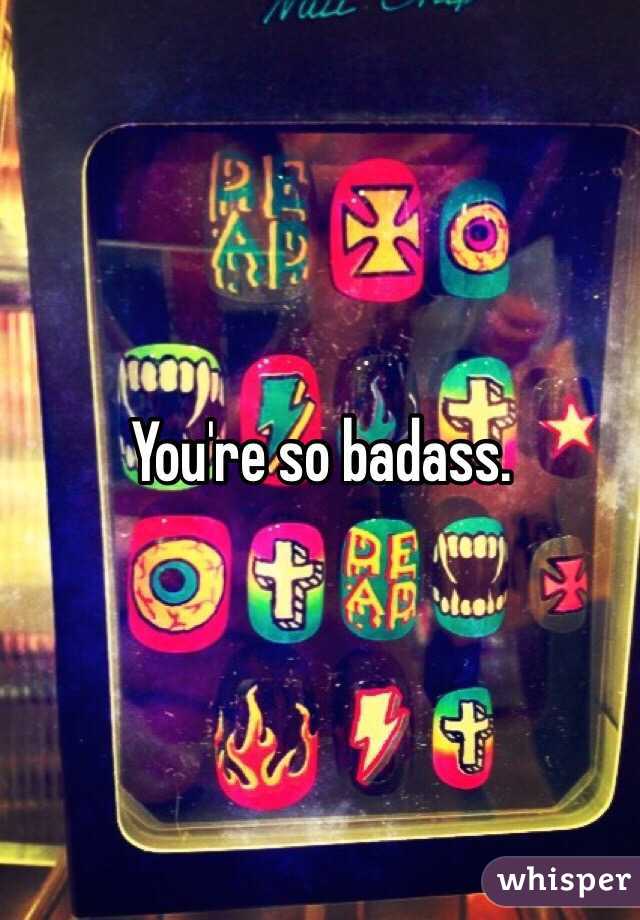 You're so badass.