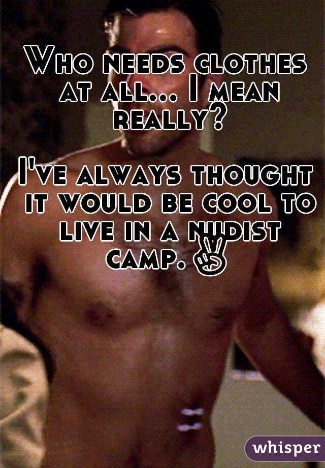 Who needs clothes at all... I mean really?

I've always thought it would be cool to live in a nudist camp.✌