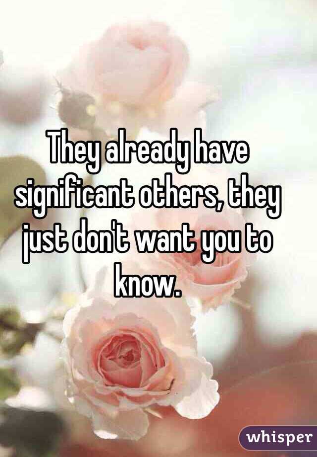They already have significant others, they just don't want you to know. 