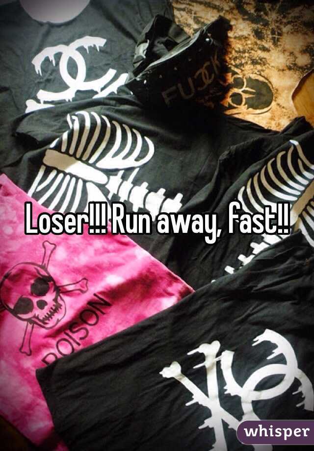 Loser!!! Run away, fast!!