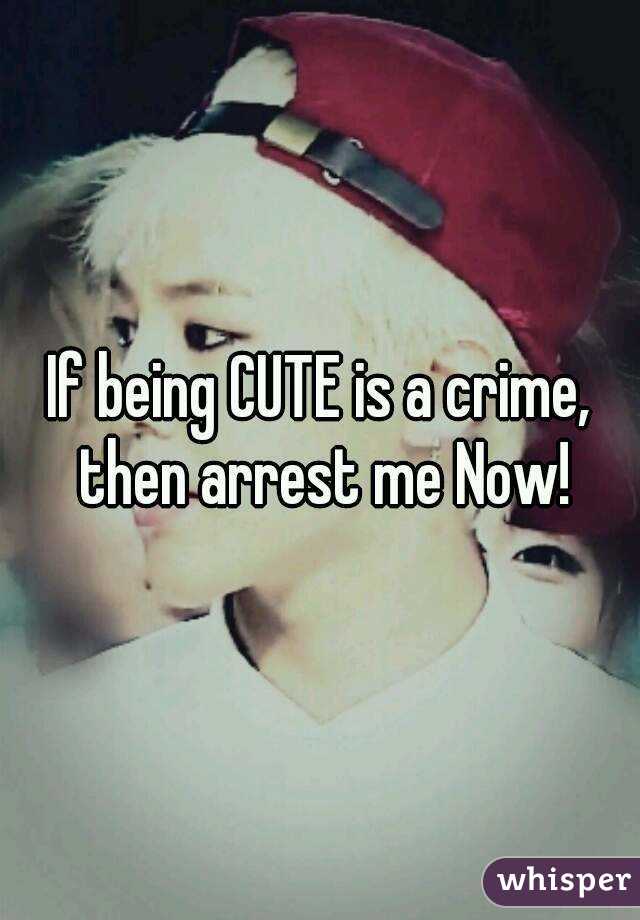 If being CUTE is a crime, then arrest me Now!