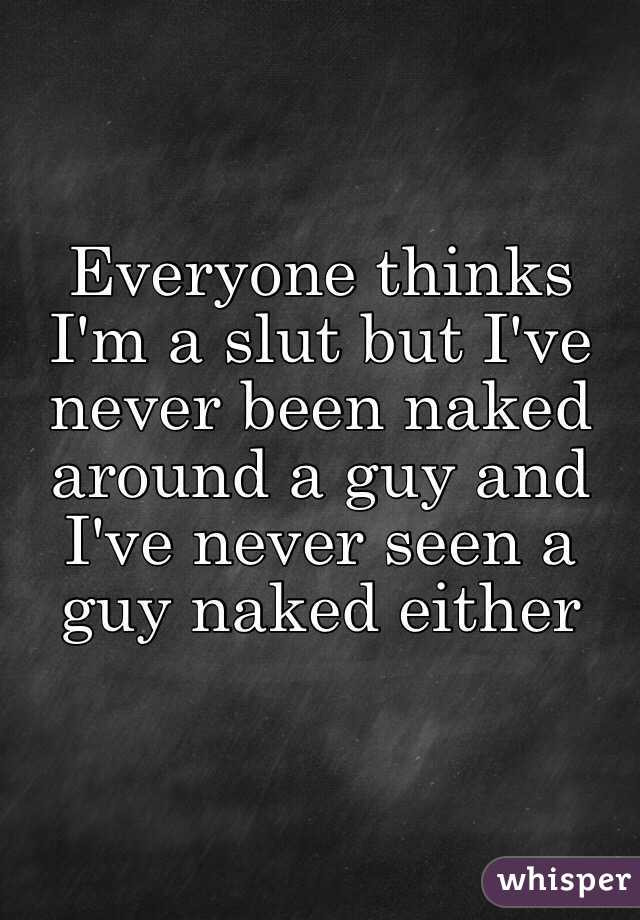 Everyone thinks I'm a slut but I've never been naked around a guy and I've never seen a guy naked either
