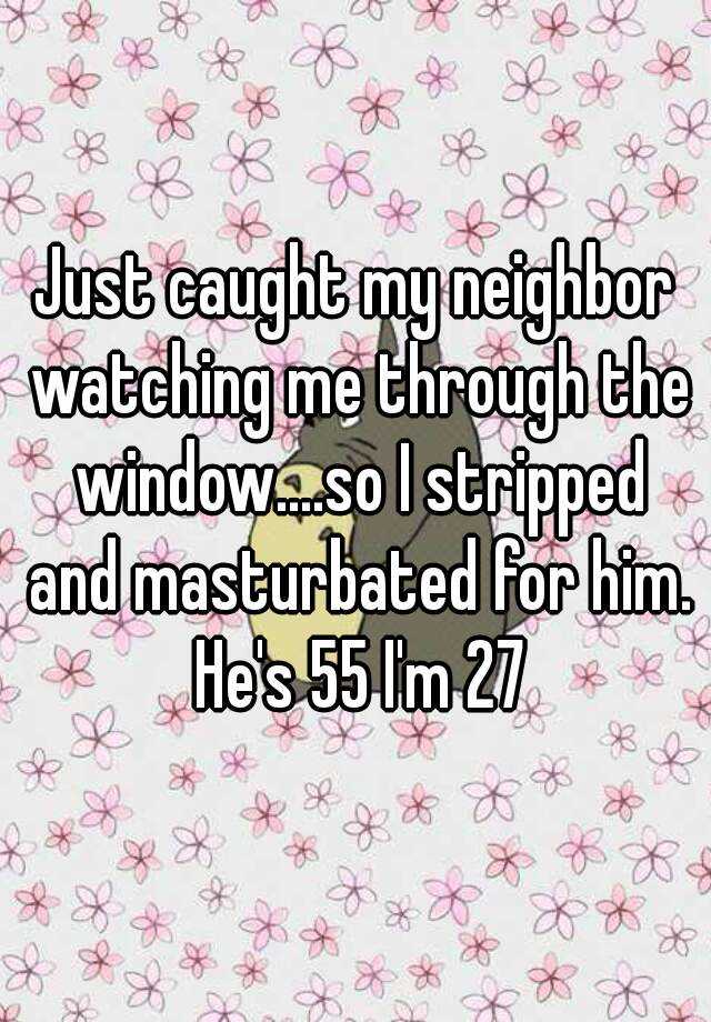 Just Caught My Neighbor Watching Me Through The Window