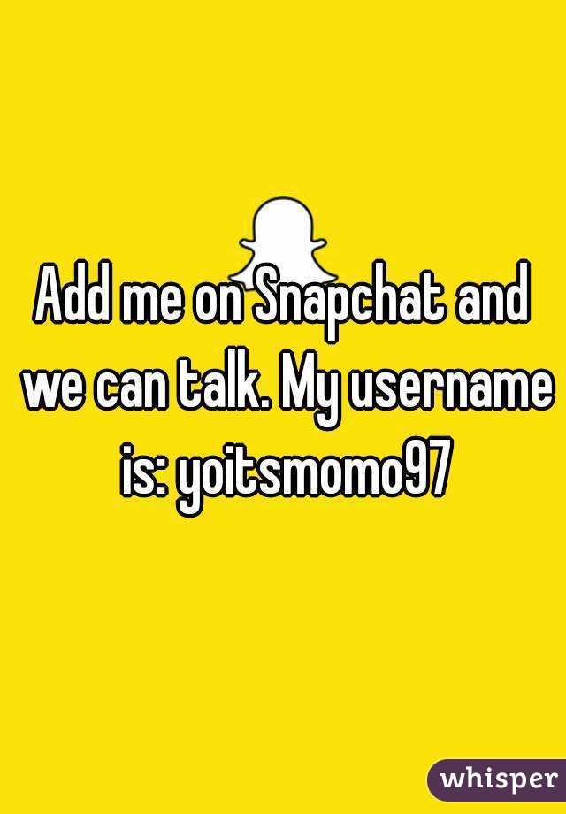 Add me on Snapchat and we can talk. My username is: yoitsmomo97