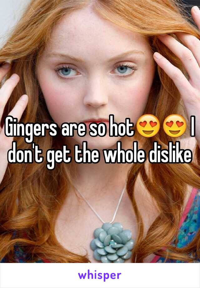 Gingers are so hot😍😍 I don't get the whole dislike