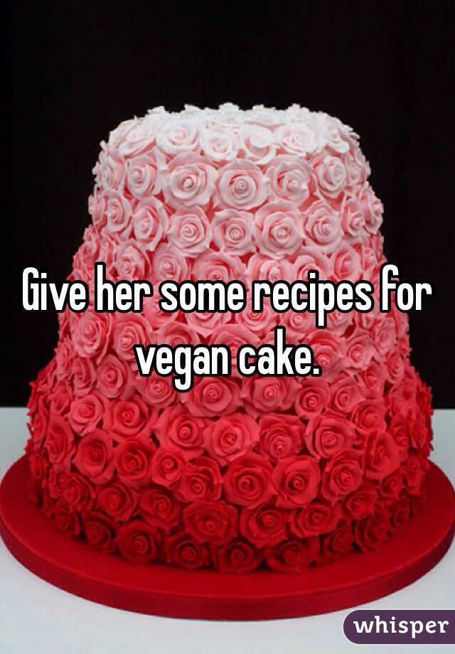 Give her some recipes for vegan cake.